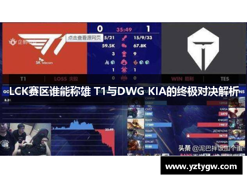 LCK赛区谁能称雄 T1与DWG KIA的终极对决解析